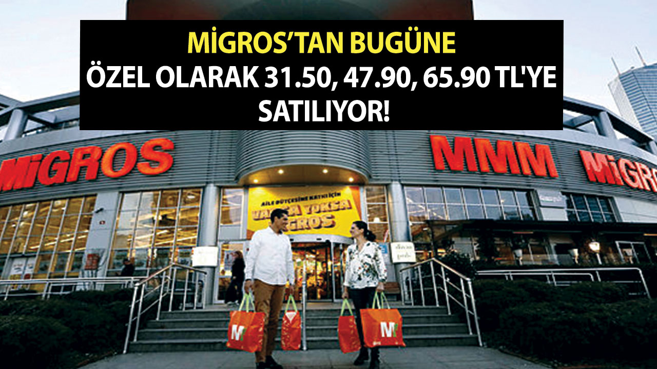 Migros’tan bugüne özel olarak 31.50, 47.90, 65.90 TL'ye satılıyor!