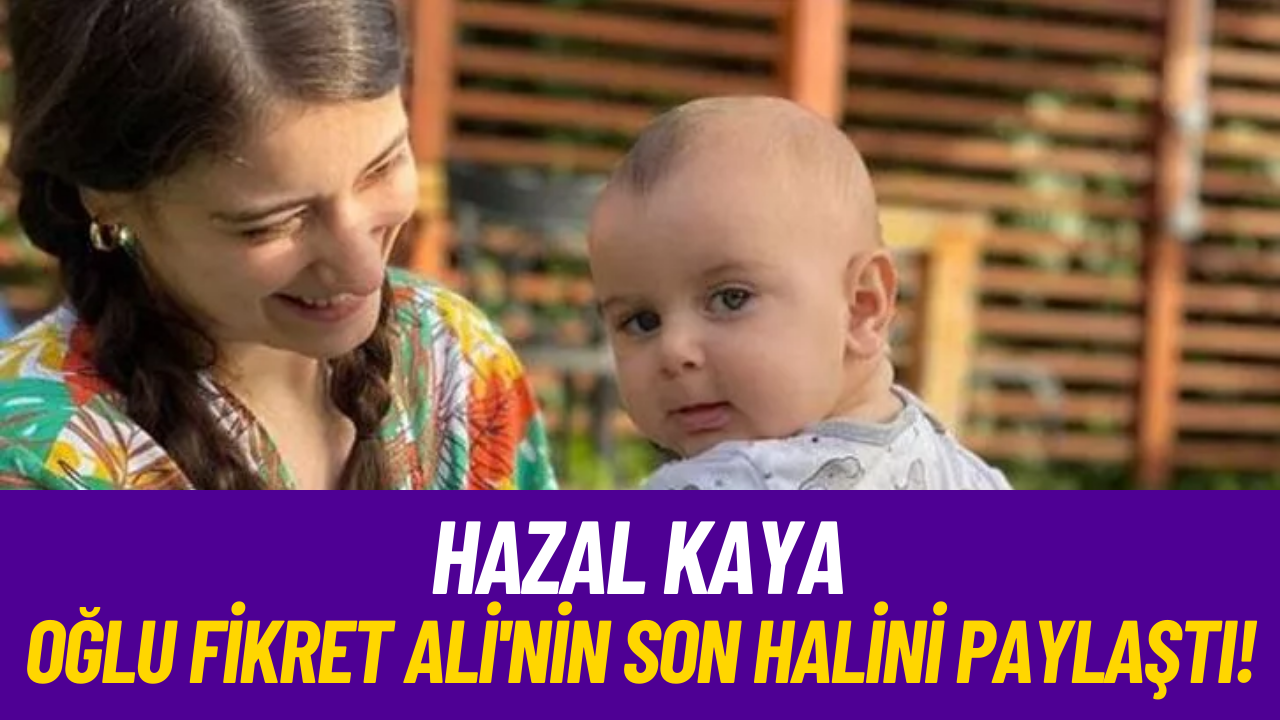 Hazal Kaya Oğlu Fikret Ali'nin Son Halini Paylaştı!