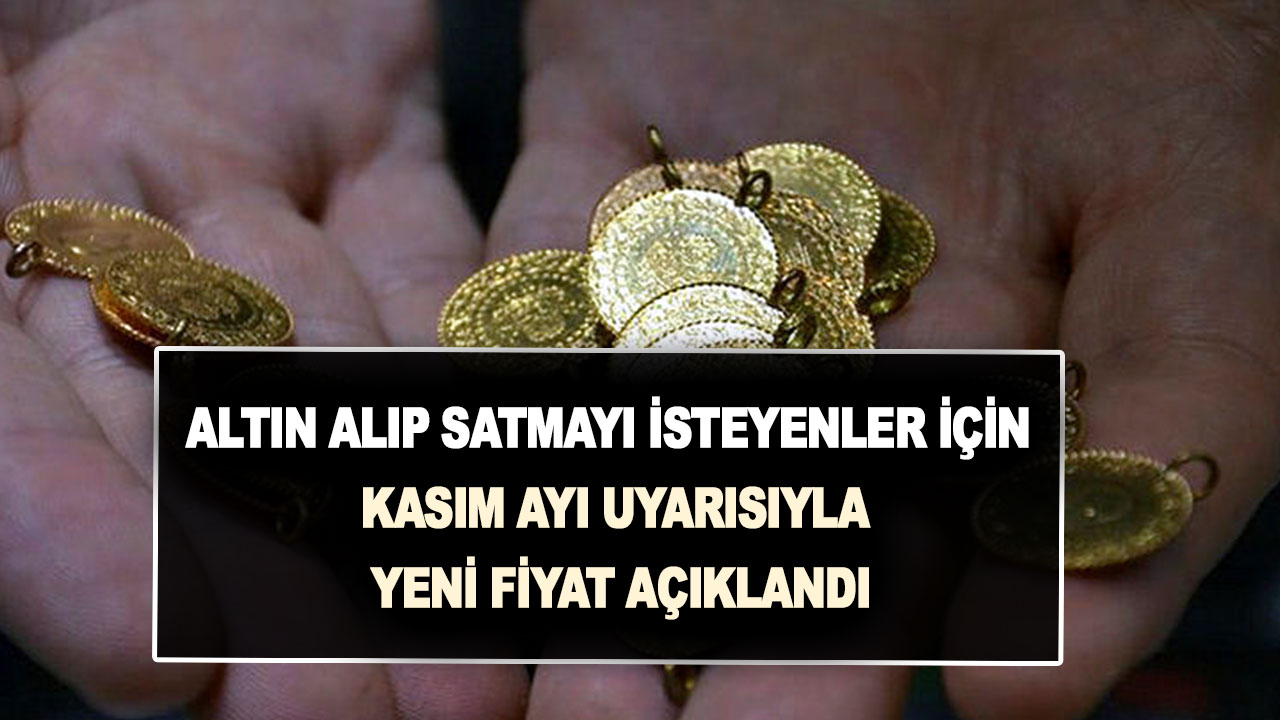 Altın alıp satmayı isteyenler için Kasım ayı uyarısıyla yeni fiyat açıklandı