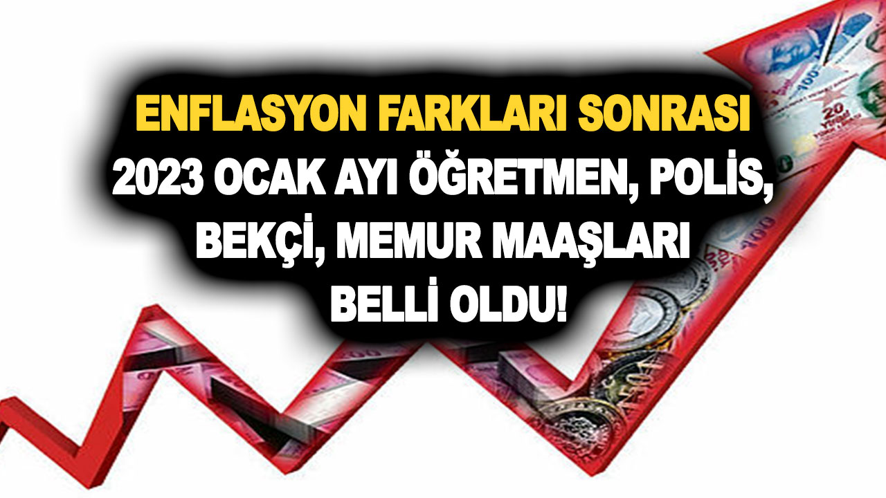 Enflasyon farkları sonrası 2023 Ocak ayı öğretmen, polis, bekçi, memur maaşları belli oldu