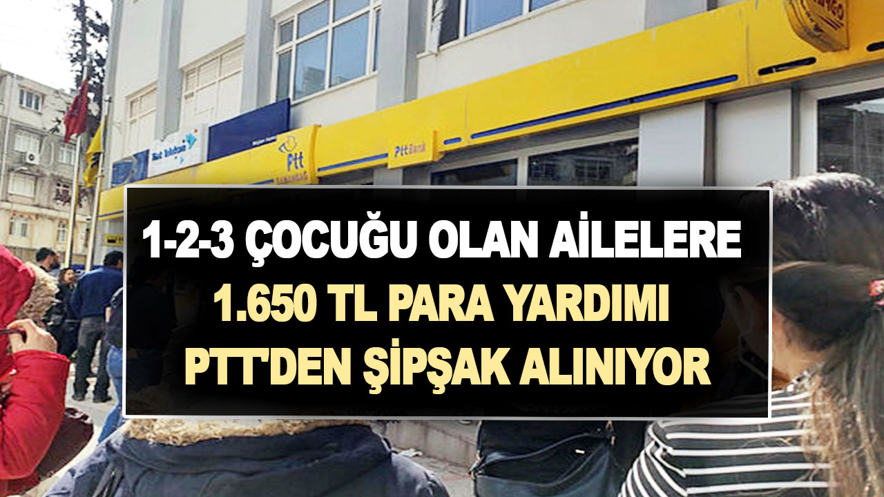 1-2-3 çocuğu olan ailelere 1.650 TL para yardımı PTT'den şipşak alınıyor