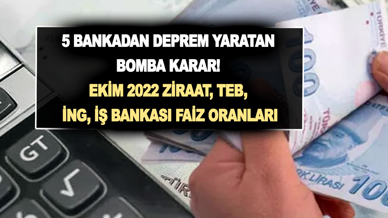 5 bankadan deprem yaratan bomba karar! Ekim 2022 Ziraat, TEB, ING, İş Bankası faiz oranları