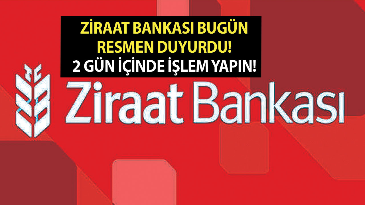 Ziraat Bankası bugün resmen duyurdu! 2 gün içinde işlem yapın!