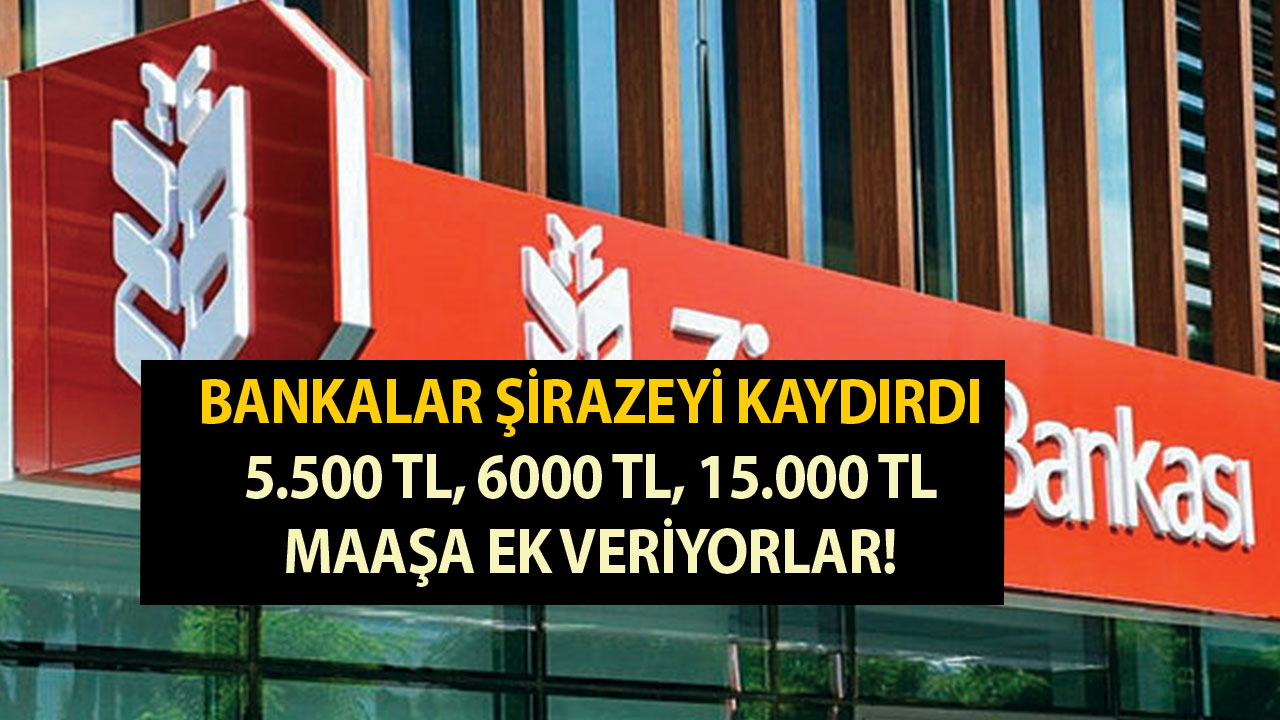 Bankalar şirazeyi kaydırdı 5.500 TL, 6000 TL, 15.000 TL maaşa ek veriyorlar