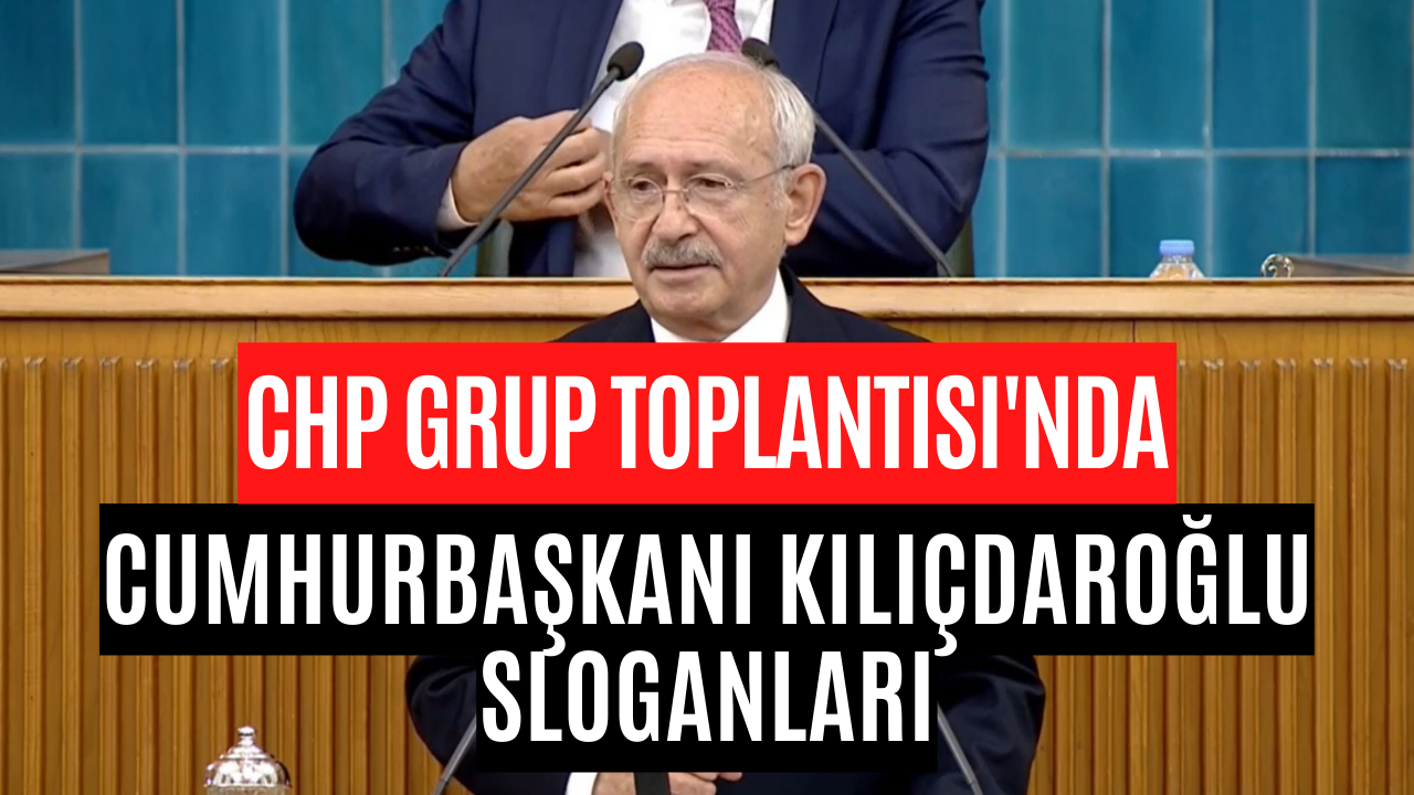 Cumhurbaşkanı Kılıçdaroğlu Sloganları CHP Grup Toplantısına Damga Vurdu