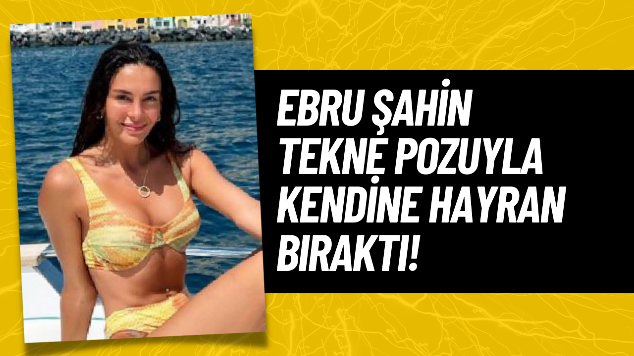 Ebru Şahin Teknede Verdiği Pozlar İle Tozu Dumana Kattı!