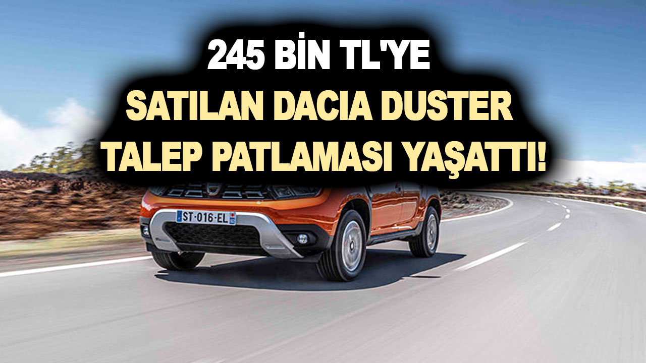 ÖTV muafiyetli olarak 245 bin TL'ye satılan Dacia Duster talep patlaması yaşattı!