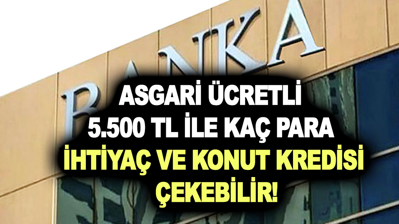 Asgari ücretli 5.500 TL ile kaç para ihtiyaç ve konut kredisi çekebilir!