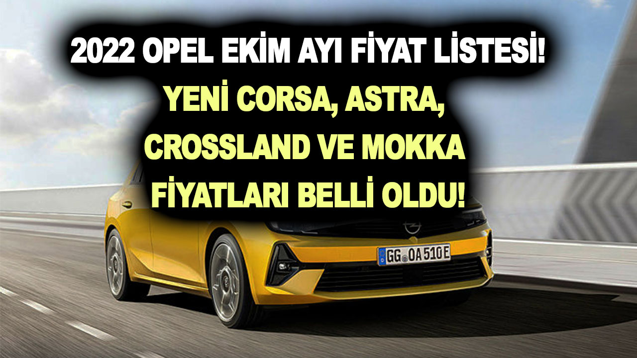 2022 Opel Ekim ayı fiyat listesi: Yeni Corsa, Astra, Crossland ve Mokka fiyatları kaç TL?