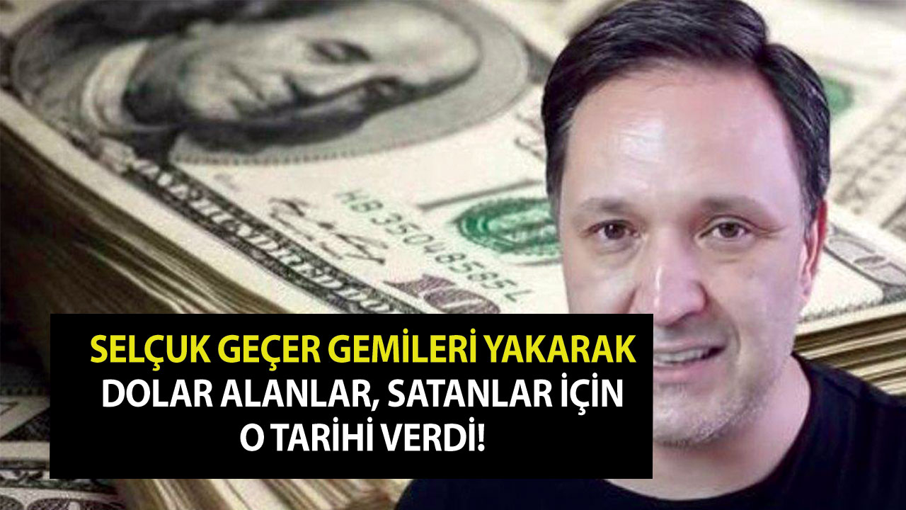 Selçuk Geçer gemileri yakarak dolar alanlar, satanlar için o tarihi verdi!