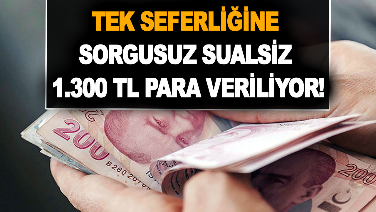 Tek seferliğine sorgusuz sualsiz 1.300 TL para veriliyor!