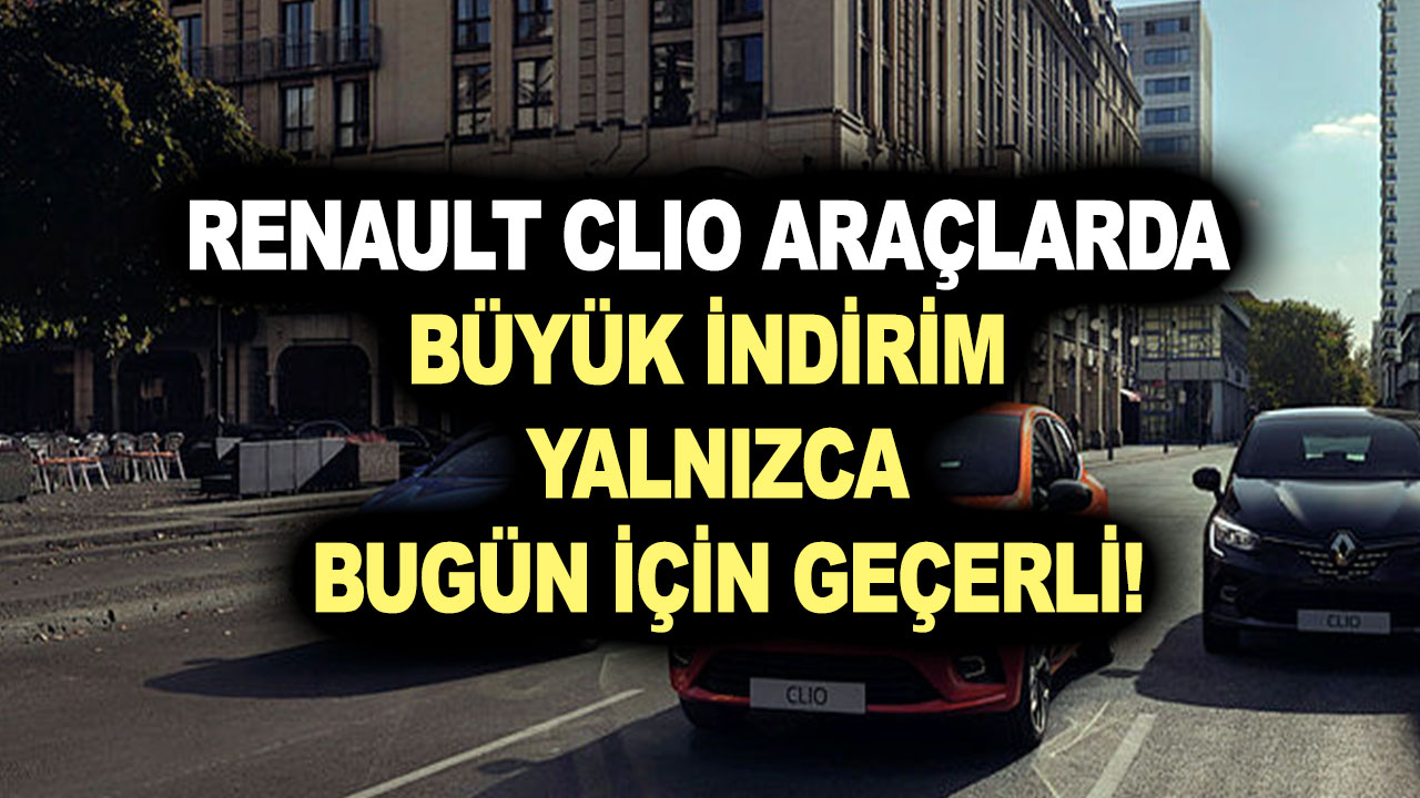 Renault Clio araçlarda büyük indirim yalnızca bugün için geçerli