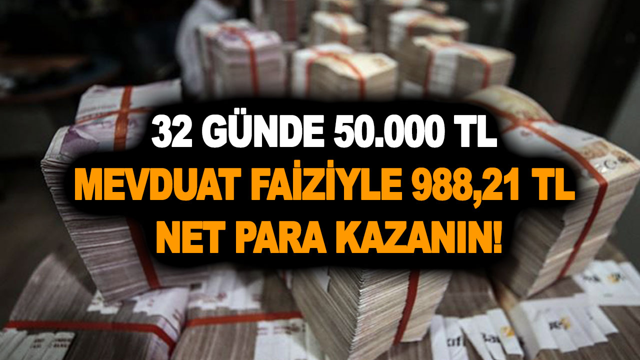 32 günde 50.000 TL mevduat faiziyle 988,21 TL net para kazanın!