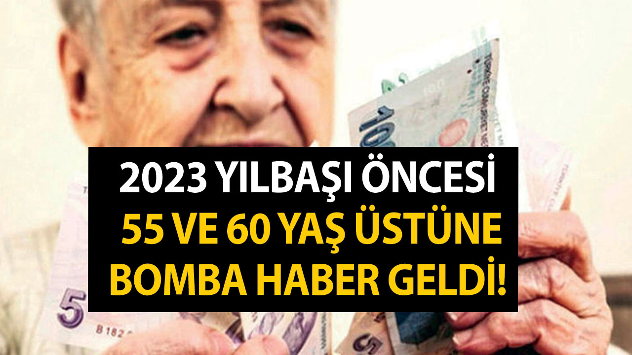 2023 yılbaşı öncesi 55 ve 60 yaş üstüne bomba haber geldi