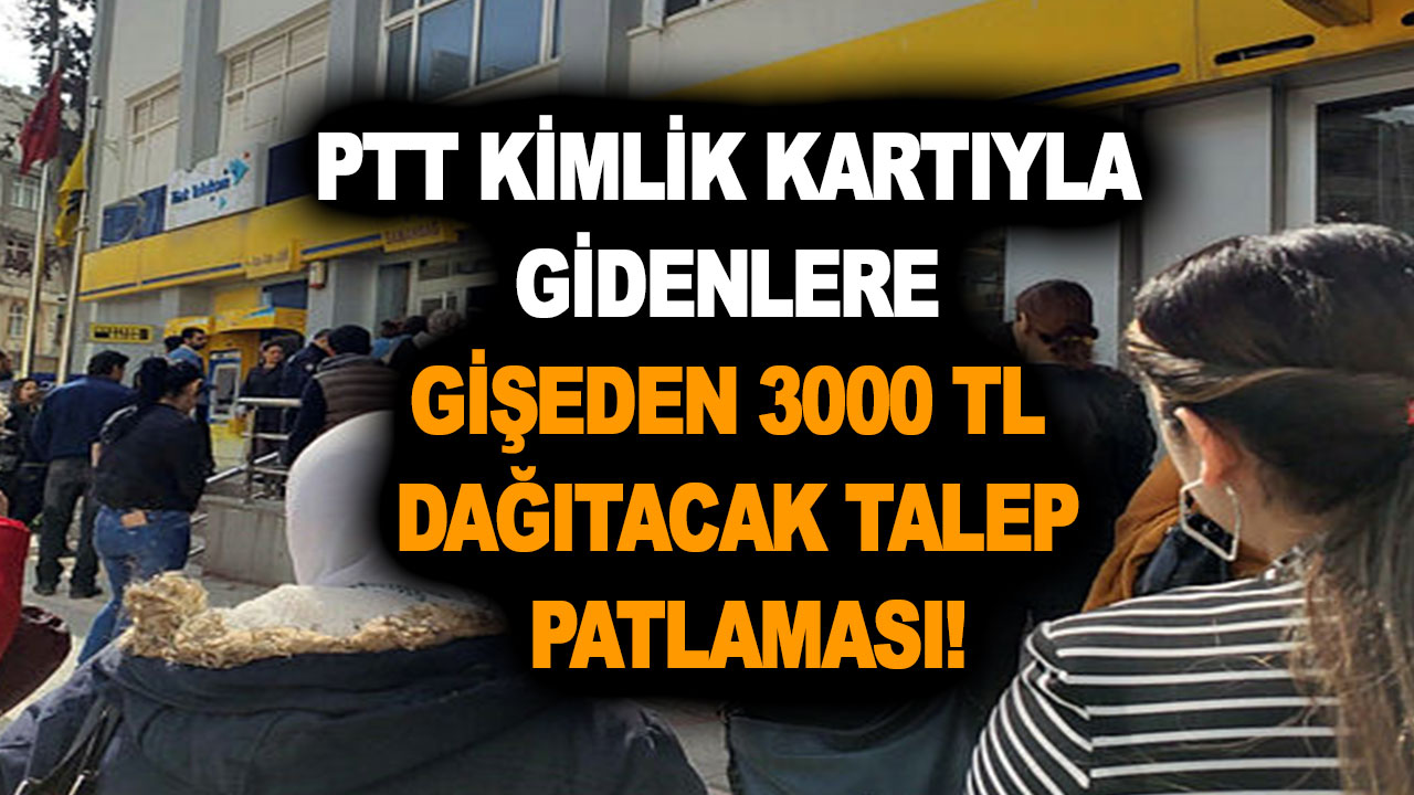 PTT kimlik kartıyla gidenlere gişeden 3000 TL dağıtacak talep patlaması