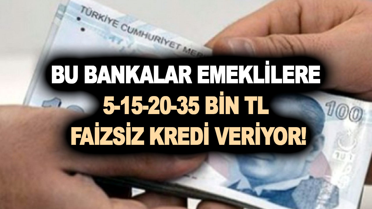 Bu bankalar emeklilere 5-15-20-35 bin TL faizsiz kredi veriyor!