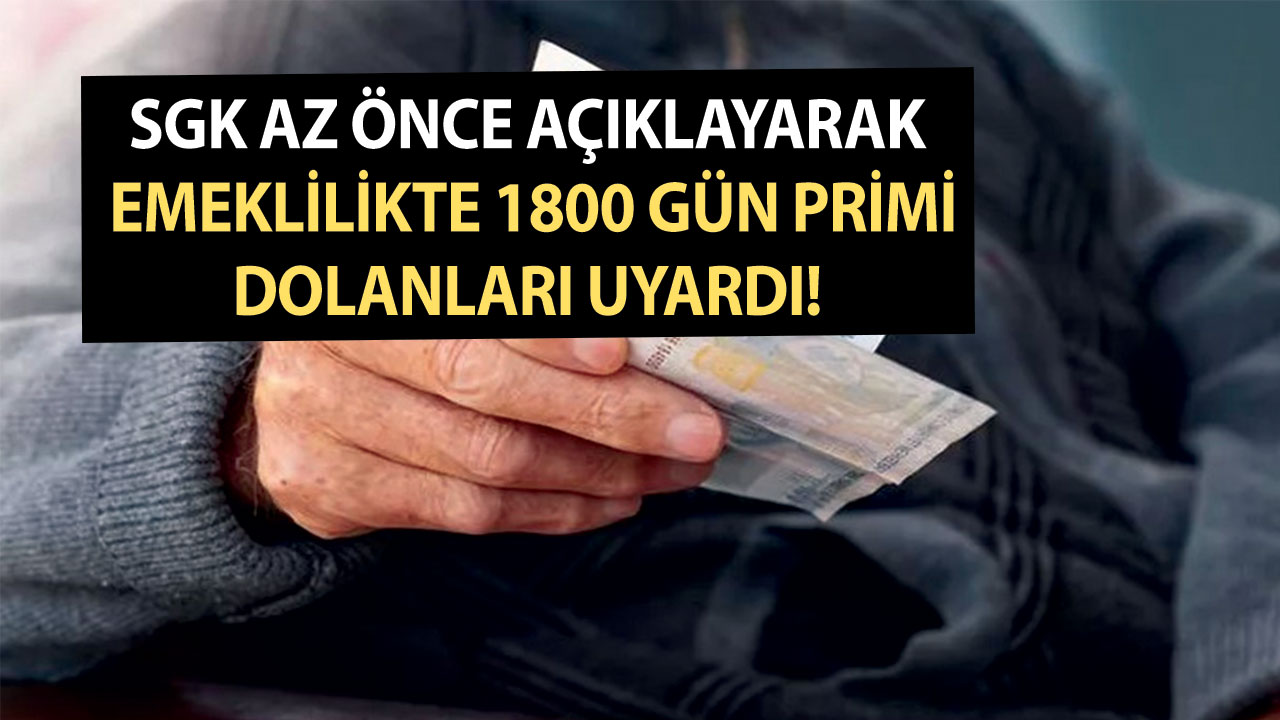 SGK az önce açıklayarak emeklilikte 1800 gün primi dolanları uyardı!