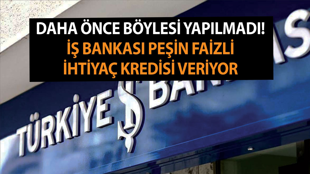 İş Bankası peşin faizli 50 bin ve 100 bin TL ihtiyaç kredisi veriyor