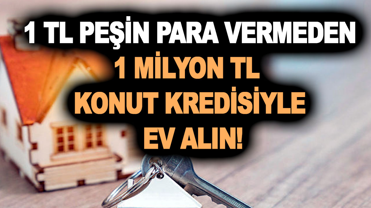 1 TL peşin para vermeden 180 ay vadeli 1 milyon TL konut kredisiyle ev alın!