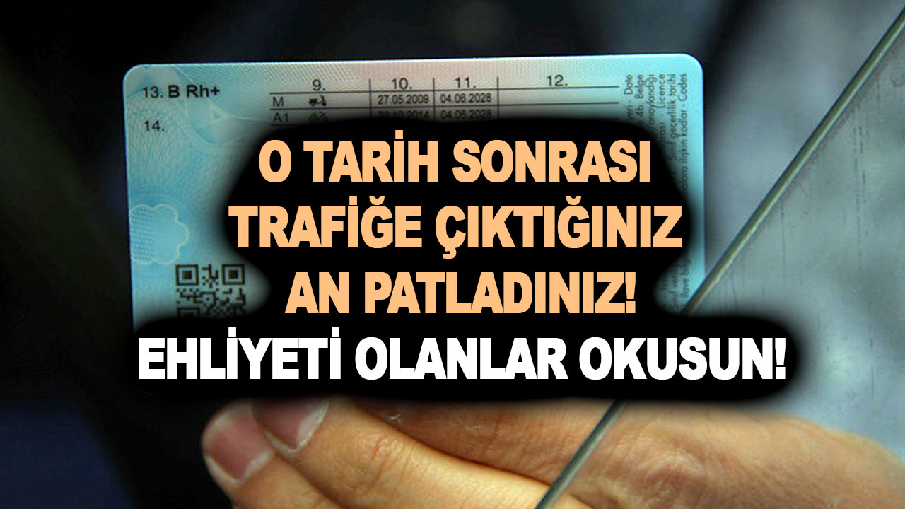 Ehliyeti olanlar bu haberi okusun! O tarih sonrası trafiğe çıktığınız an patladınız