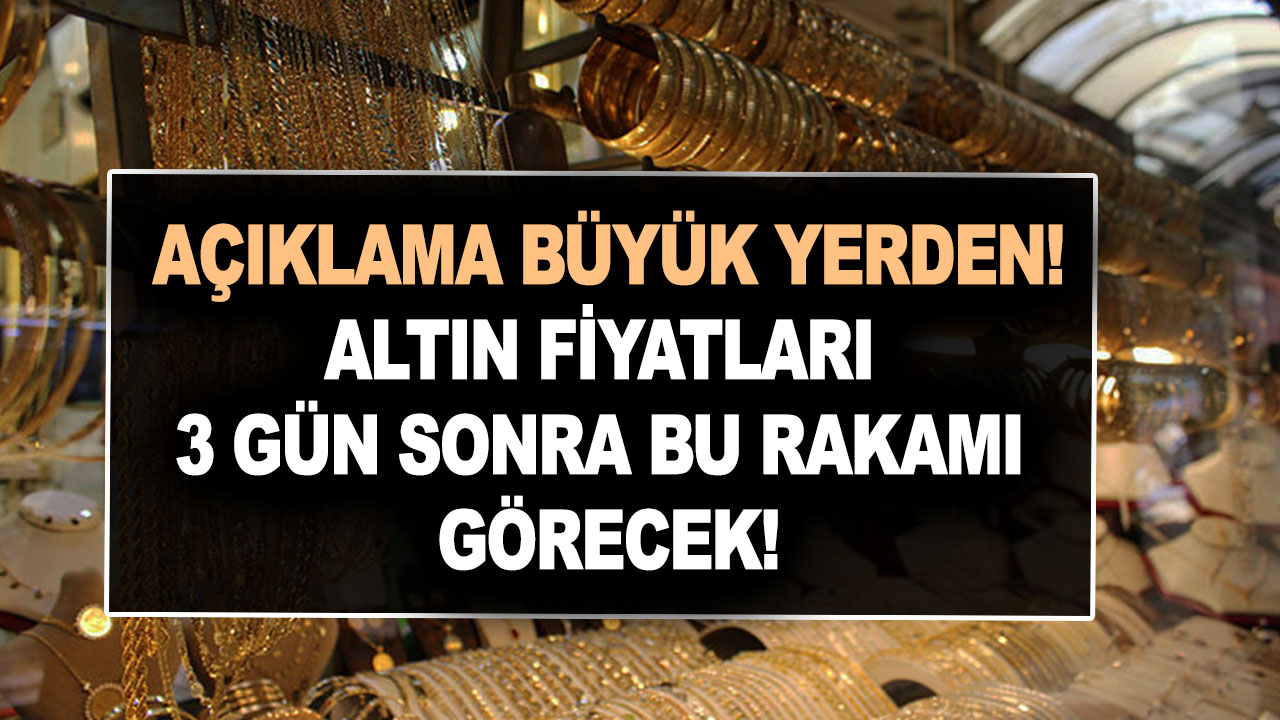 Açıklama büyük yerden altın fiyatları 3 gün sonra bu rakamı görecek!