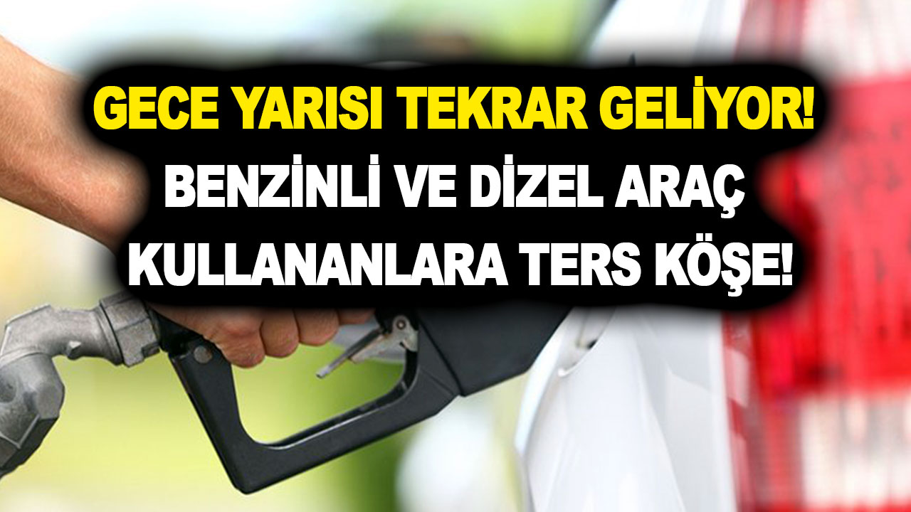 Gece yarısı tekrar geliyor! Benzinli ve dizel araç kullananlara ters köşe!