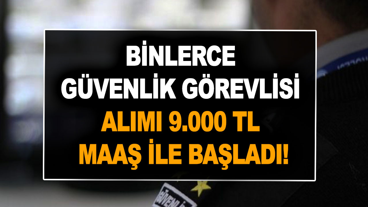 12-31 Ekim binlerce güvenlik görevlisi alımı 9.000 TL maaş ile başladı!