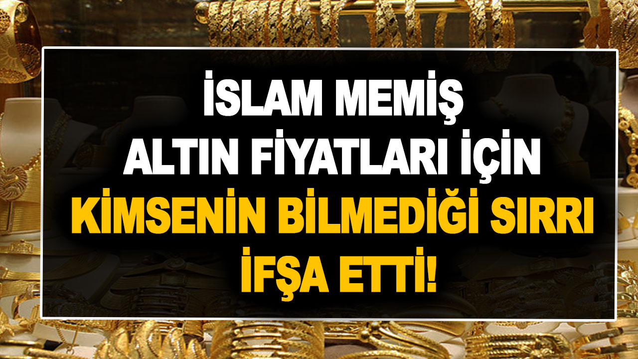 İslam Memiş altın fiyatları için kimsenin bilmediği sırrı ifşa etti!