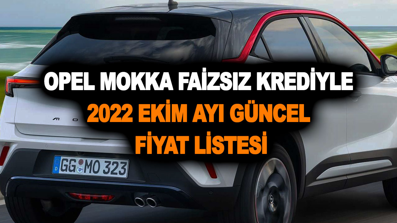 Opel Mokka faizsiz krediyle 2022 Ekim ayı güncel fiyat listesi