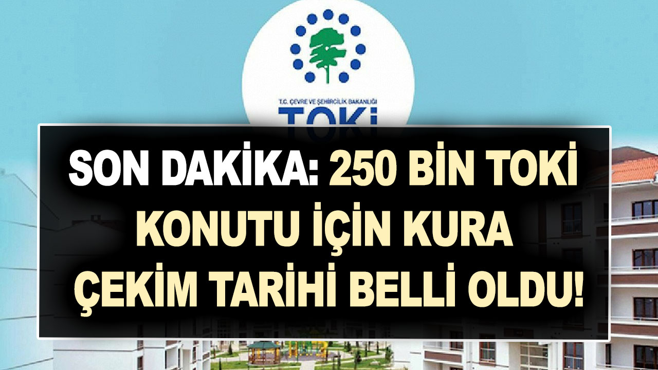 Son dakika: 250 bin TOKİ konutu için kura çekim tarihi belli oldu