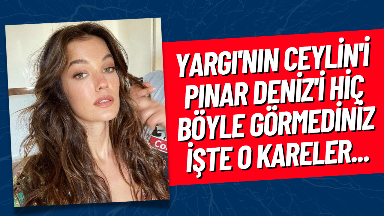Yargı Dizisinin Ceylini Pınar Deniz Paylaşımlarıyla Sosyal Medyayı Salladı!