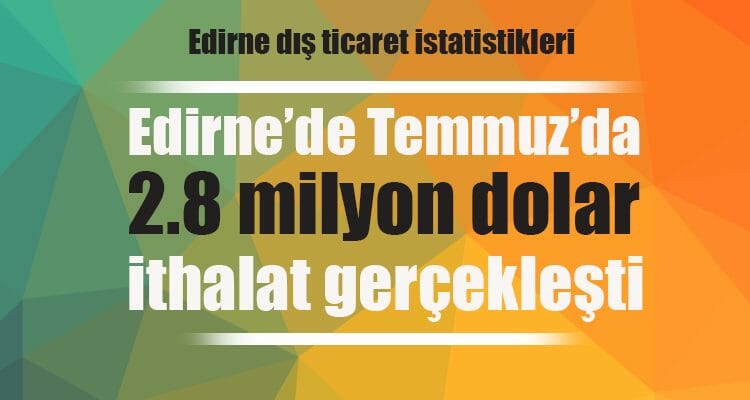 Edirne'de Temmuz'da 2.8 Milyon Dolar İhracat Gerçekleşti