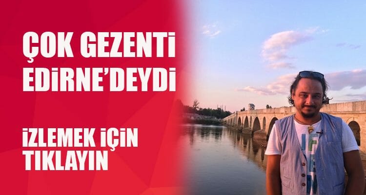 Çok Gezenti Edirne'deydi