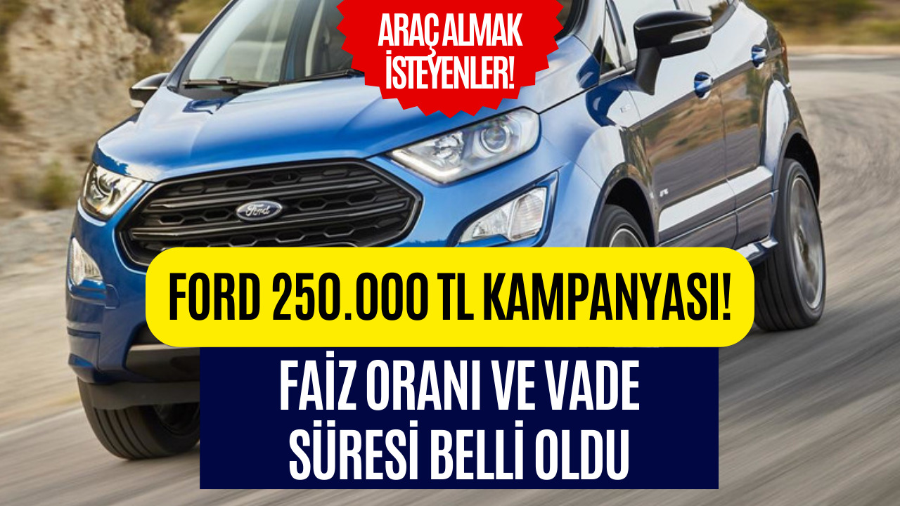 Araç Almak İsteyenlere Kolaylık! Ford 250 Bin TL Kampanyasını Açıkladı