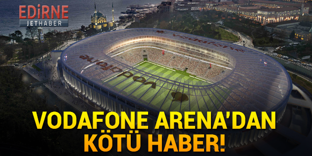 Vodafone Arena'dan Kötü Haber!