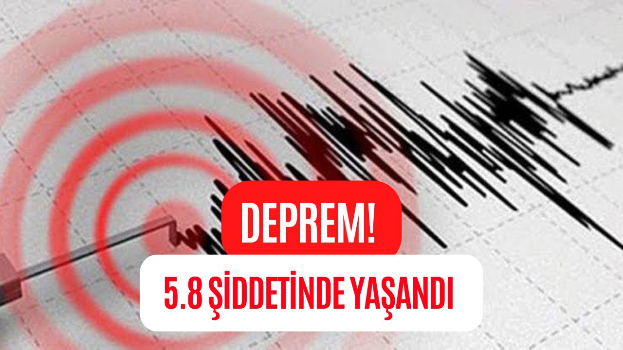 Korkutan Deprem! 5,8 Büyüklüğünde Gerçekleştiği Açıklandı