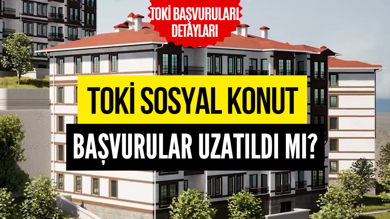 TOKİ Sosyal Konut Projesi Başvuruları Uzatıldı Mı Konusu Araştırılıyor