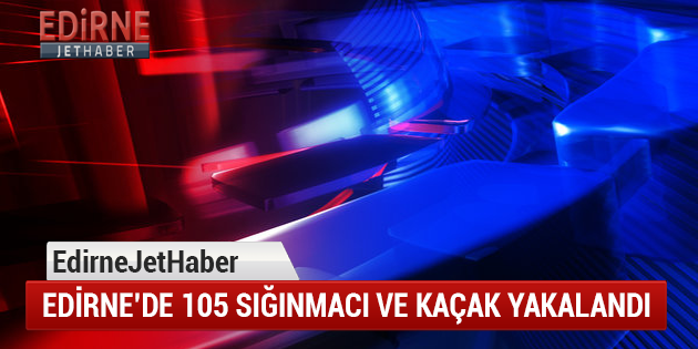 Edirne'de 105 Sığınmacı İle Kaçak Yakalandı