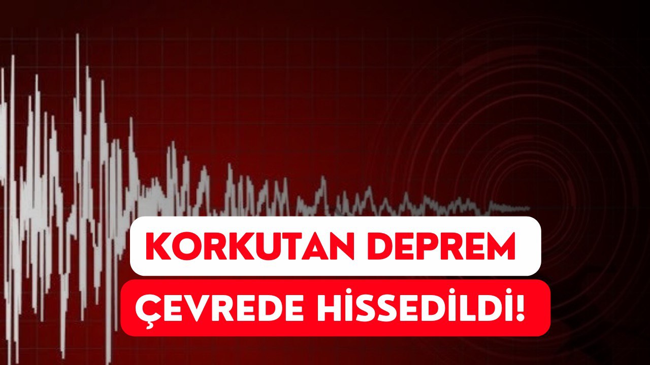 Korkutan Bir Deprem Daha! Çevre İl ve İlçelerde Hissedildi