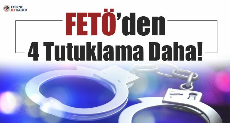 Edirne'de FETÖ'den 4 Tutuklama Daha