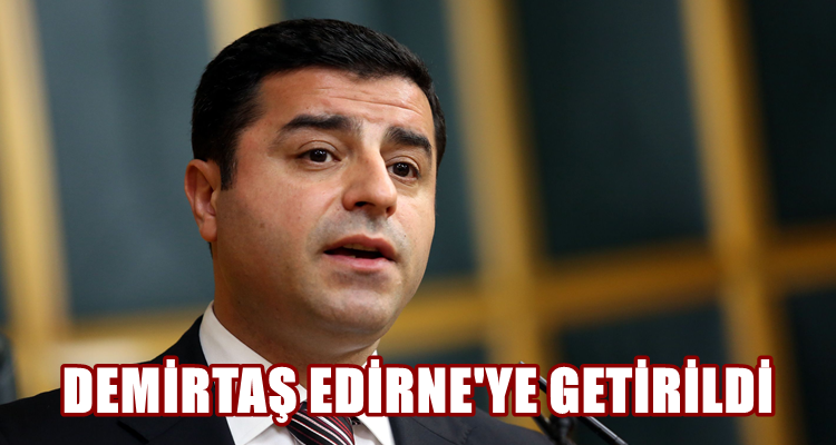 Demirtaş Edirne'ye Getirildi