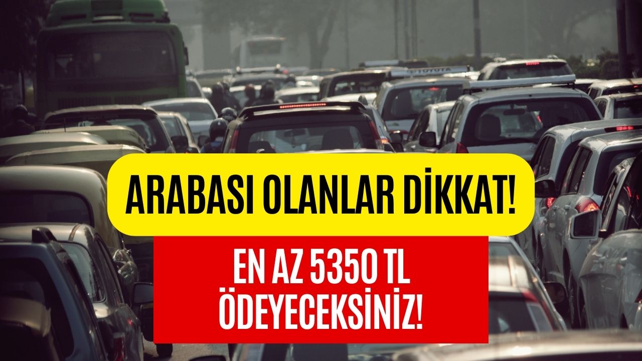 Arabası Olanların Gözü Yaşlı! Artık En Az 5350 TL Verecekler