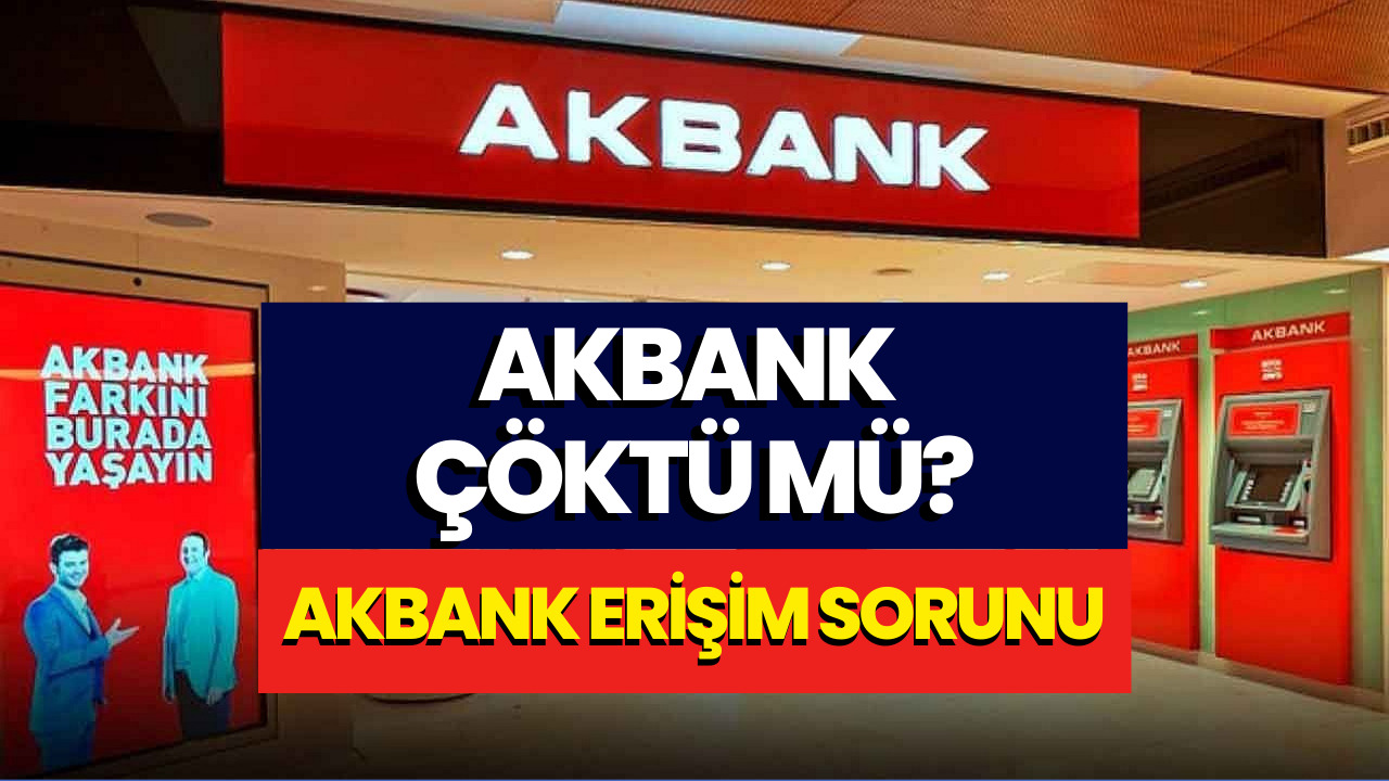 Akbank Çöktü Mü? Akbank Erişim Sorunu Yaşanıyor!