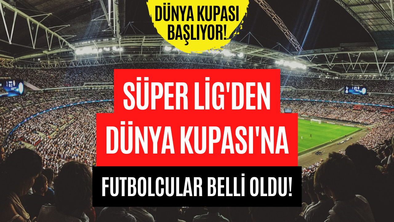 Dünya Kupası Başlıyor! Süper Lig'den Giden Futbolcular Belli Oldu