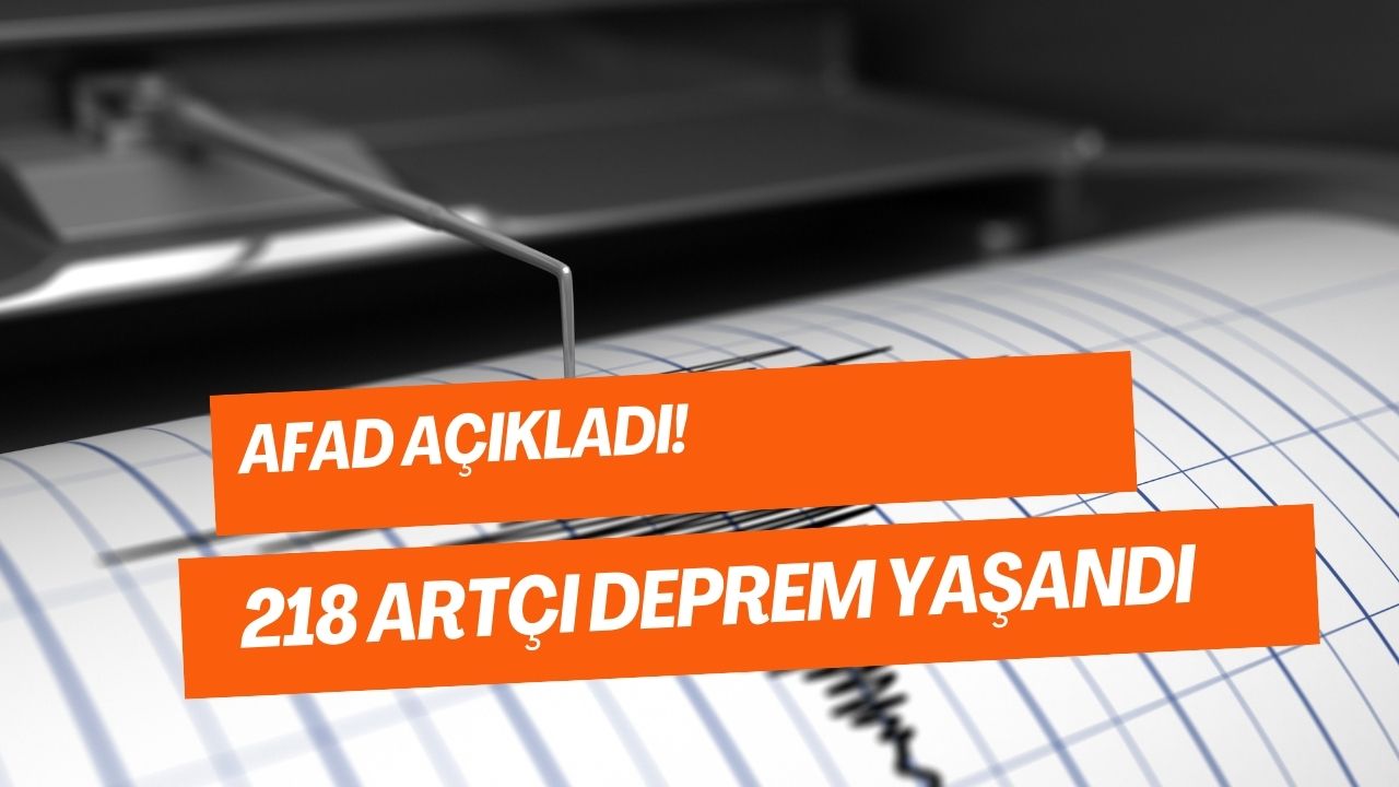 AFAD Duyurdu! 218 Artçı Deprem Yaşandı