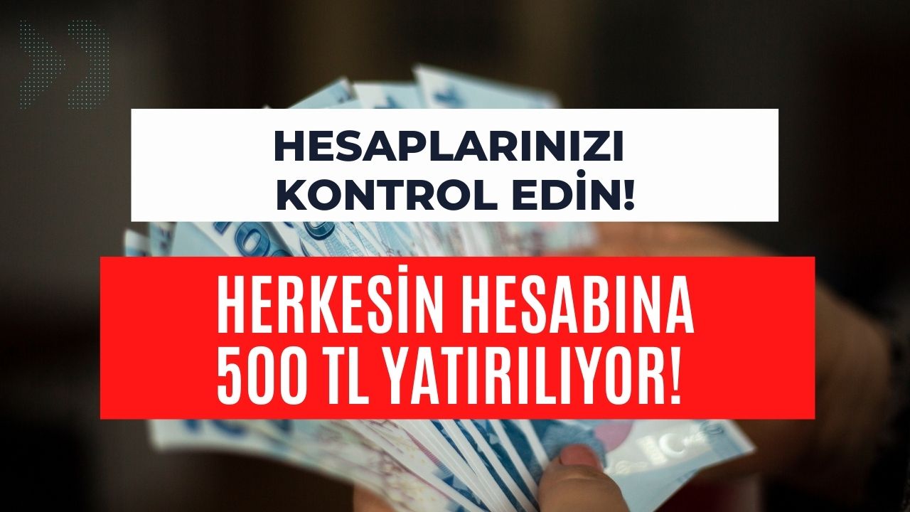 Hesaplarınızı Kontrol Edin! Herkesin Hesabına 500 TL Yatırılıyor!  