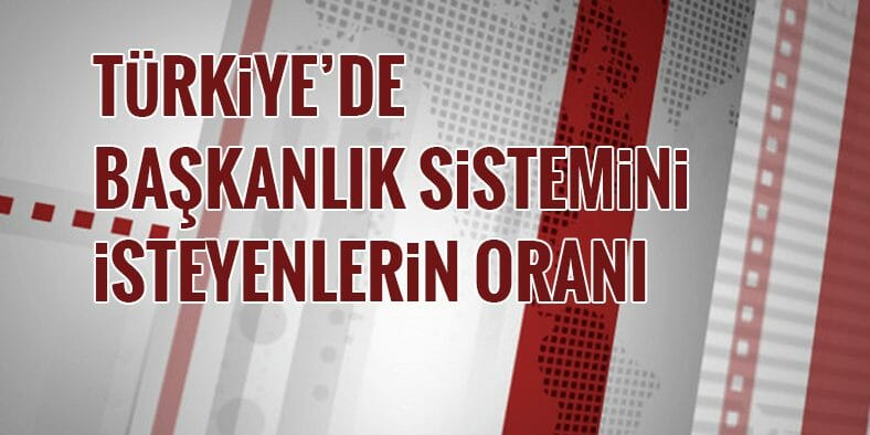 Türkiye'de Başkanlık Sistemi İsteyenlerin Oranı