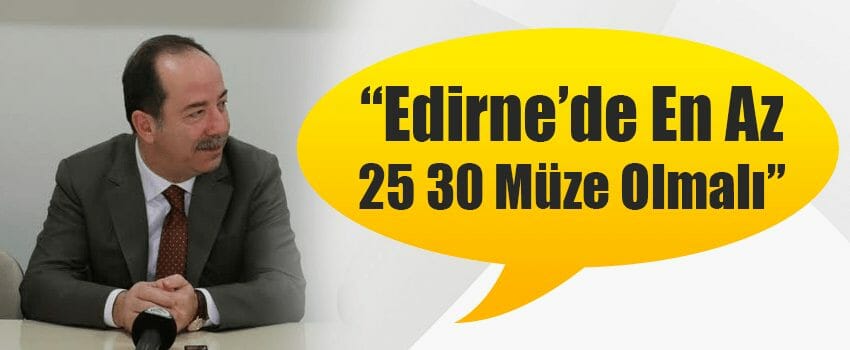 "Edirne'de En Az 25 30 Müze Olmalı"