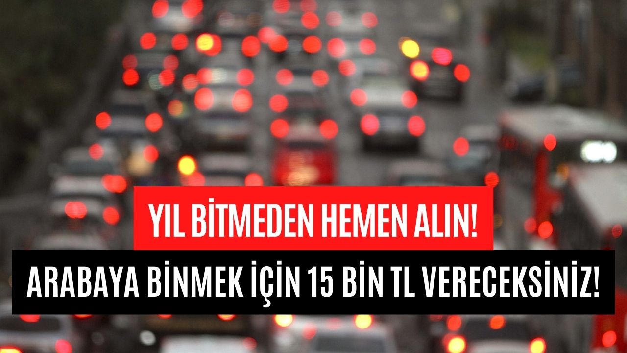 Yıl Bitmeden Hemen Alın! Yoksa Arabaya Binmek İçin 15 Bin TL Vereceksiniz!