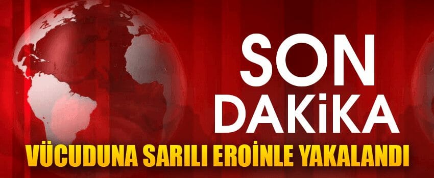 Vücuduna Sarılı 9.5 Kilo Eroinle Yakalandı